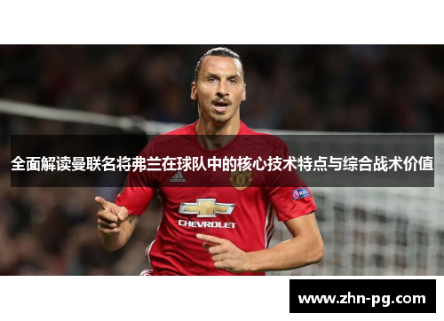 全面解读曼联名将弗兰在球队中的核心技术特点与综合战术价值