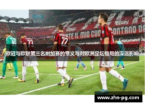欧冠与欧联第三名附加赛的意义与对欧洲足坛格局的深远影响
