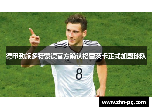 德甲劲旅多特蒙德官方确认格雷茨卡正式加盟球队