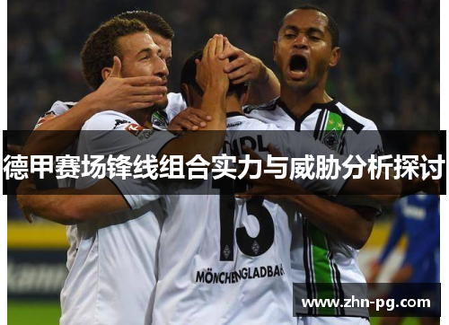 德甲赛场锋线组合实力与威胁分析探讨