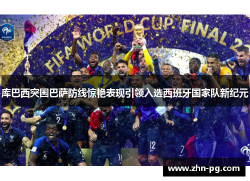 库巴西突围巴萨防线惊艳表现引领入选西班牙国家队新纪元